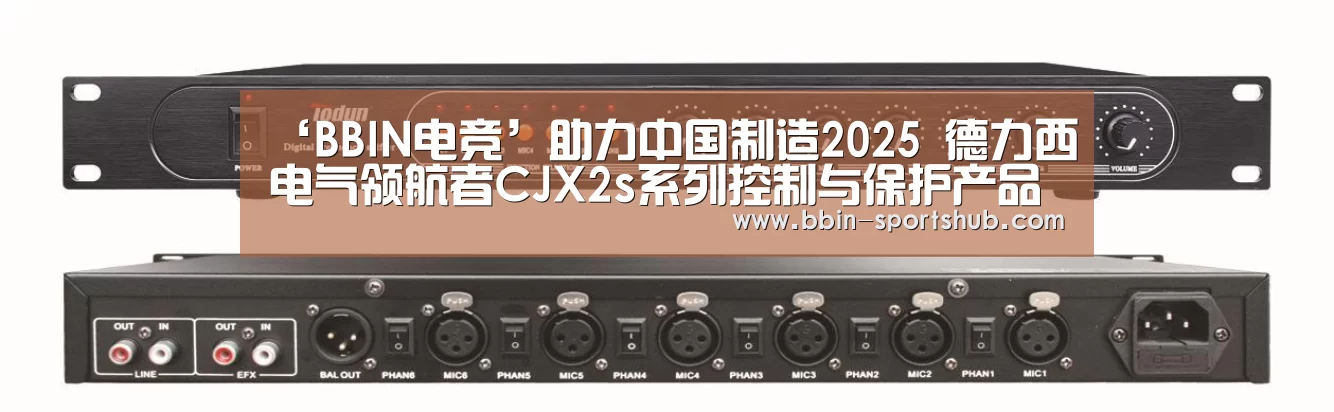 ‘BBIN电竞’助力中国制造2025 德力西电气领航者CJX2s系列控制与保护产品升级上市(图1) BBIN足球