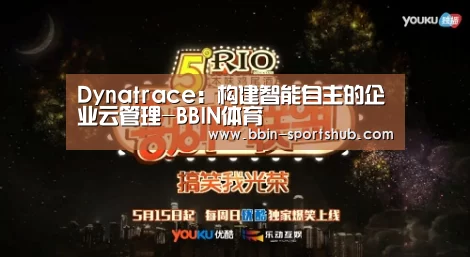 Dynatrace:构建智能自主的企业云管理-BBIN体育(图2) BBIN篮球