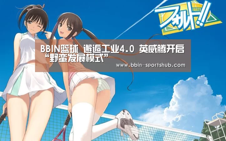 BBIN篮球_邂逅工业4.0 英威腾开启“野蛮发展模式”(图1) BBIN电竞