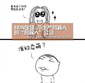 BBIN足球_不生产机器人的“机器人”公司(图2) BBIN篮球